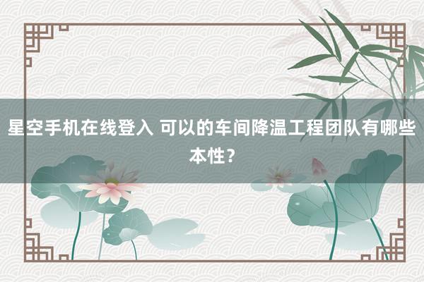 星空手机在线登入 可以的车间降温工程团队有哪些本性?