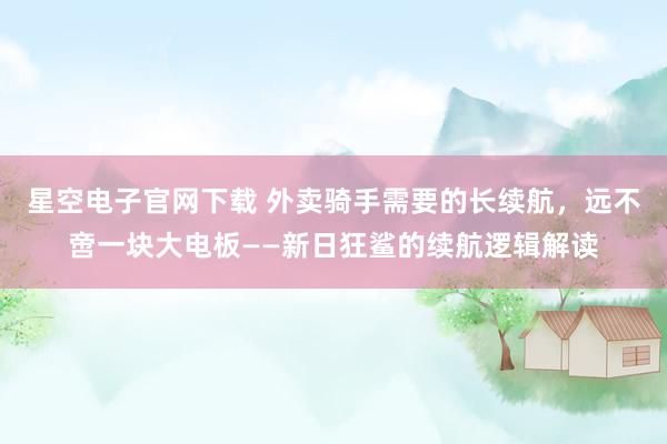 星空电子官网下载 外卖骑手需要的长续航,远不啻一块大电板——新日狂鲨的续航逻辑解读