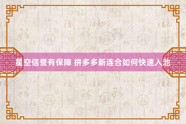 星空信誉有保障 拼多多新连合如何快速入池