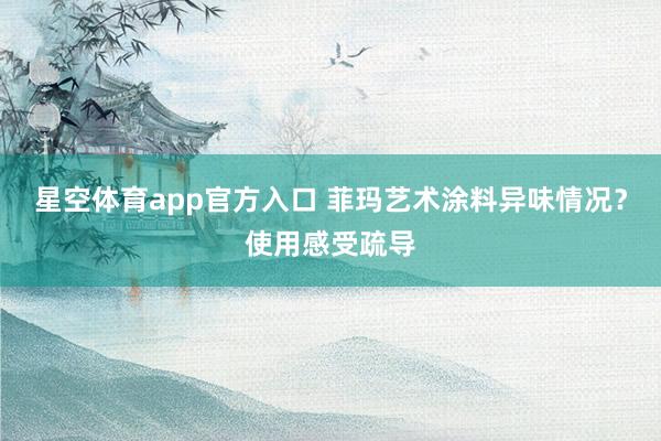 星空体育app官方入口 菲玛艺术涂料异味情况？使用感受疏导