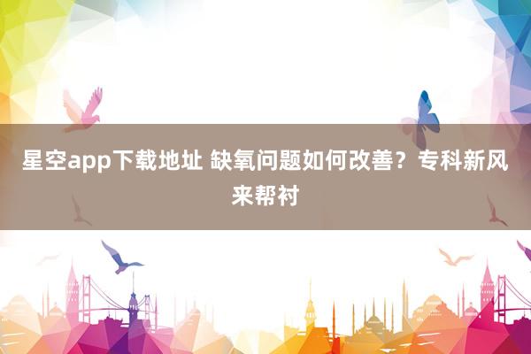 星空app下载地址 缺氧问题如何改善？专科新风来帮衬