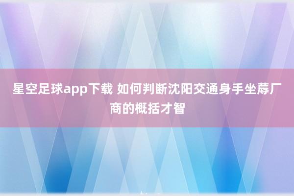 星空足球app下载 如何判断沈阳交通身手坐蓐厂商的概括才智