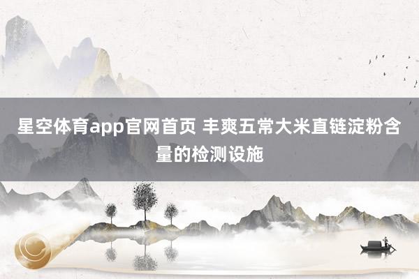 星空体育app官网首页 丰爽五常大米直链淀粉含量的检测设施