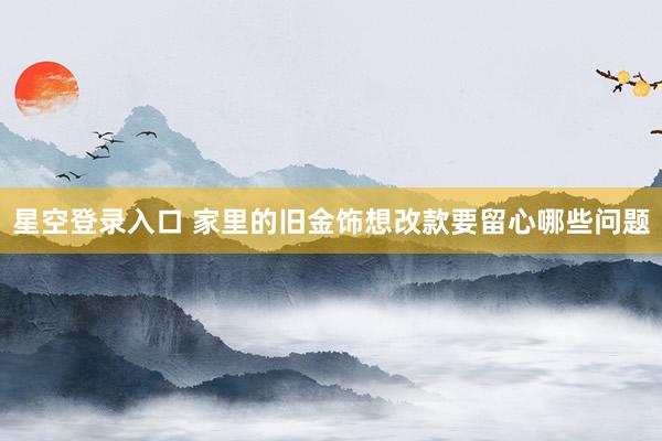 星空登录入口 家里的旧金饰想改款要留心哪些问题