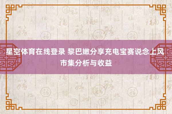 星空体育在线登录 黎巴嫩分享充电宝赛说念上风 市集分析与收益