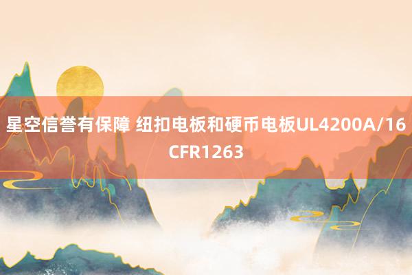 星空信誉有保障 纽扣电板和硬币电板UL4200A/16CFR1263