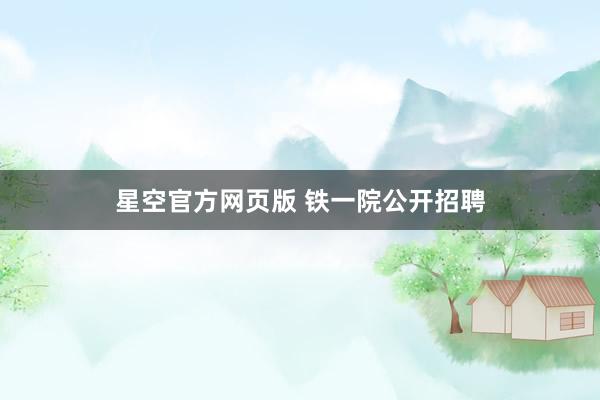 星空官方网页版 铁一院公开招聘