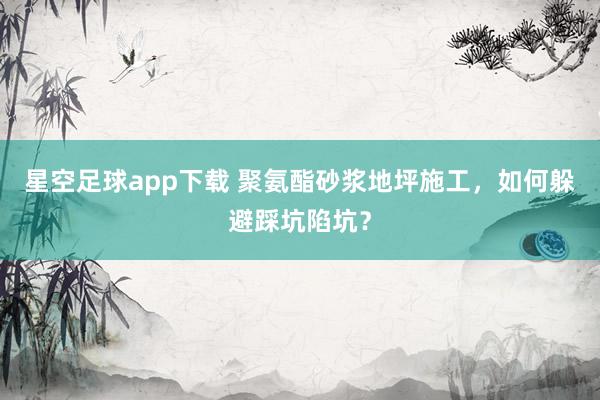星空足球app下载 聚氨酯砂浆地坪施工,如何躲避踩坑陷坑?