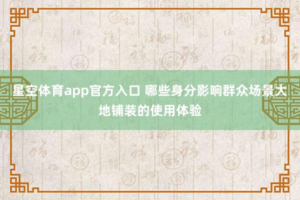 星空体育app官方入口 哪些身分影响群众场景大地铺装的使用体验