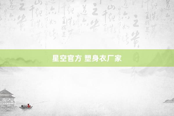 星空官方 塑身衣厂家