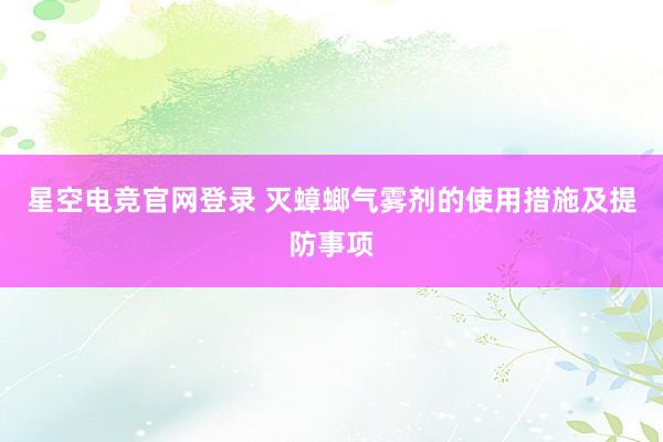 星空电竞官网登录 灭蟑螂气雾剂的使用措施及提防事项
