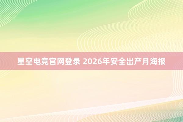 星空电竞官网登录 2026年安全出产月海报