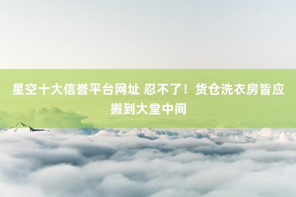 星空十大信誉平台网址 忍不了!货仓洗衣房皆应搬到大堂中间