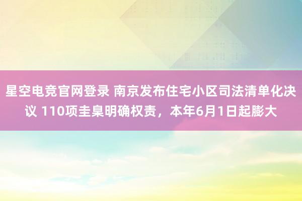 星空电竞官网登录 南京发布住宅小区司法清单化决议 110项圭臬明确权责,本年6月1日起膨大