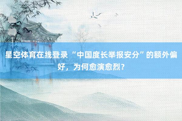 星空体育在线登录 “中国度长举报安分”的额外偏好,为何愈演愈烈?
