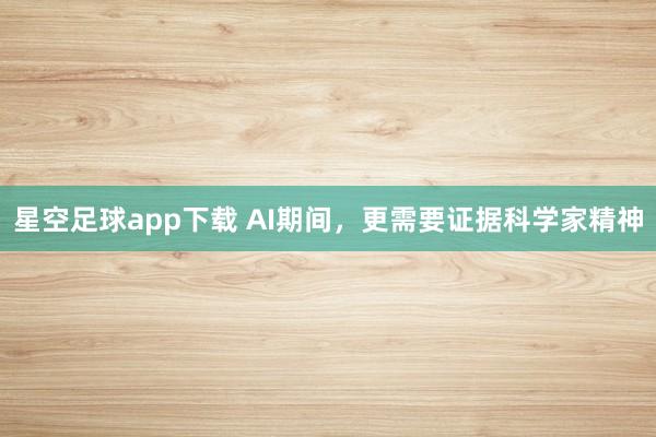 星空足球app下载 AI期间,更需要证据科学家精神
