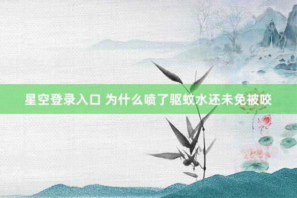 星空登录入口 为什么喷了驱蚊水还未免被咬