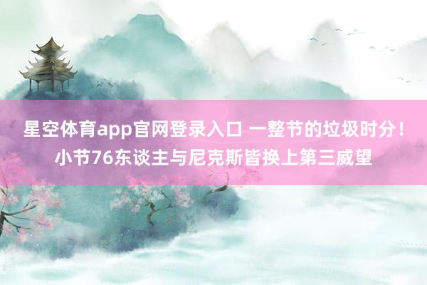 星空体育app官网登录入口 一整节的垃圾时分！小节76东谈主与尼克斯皆换上第三威望