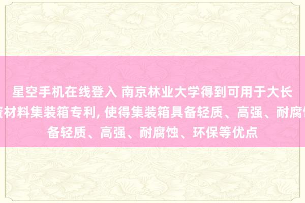 星空手机在线登入 南京林业大学得到可用于大长度的竹质生物资材料集装箱专利, 使得集装箱具备轻质、高强、耐腐蚀、环保等优点