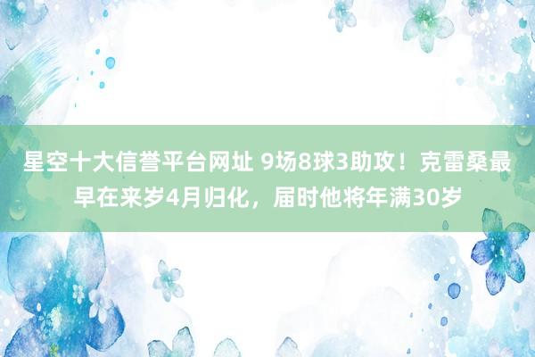 星空十大信誉平台网址 9场8球3助攻!克雷桑最早在来岁4月归化,届时他将年满30岁
