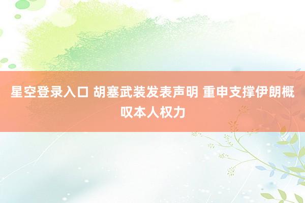 星空登录入口 胡塞武装发表声明 重申支撑伊朗概叹本人权力