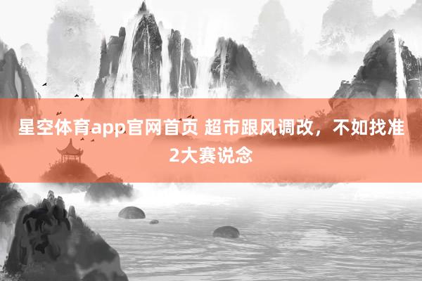 星空体育app官网首页 超市跟风调改,不如找准2大赛说念