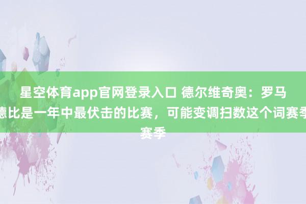 星空体育app官网登录入口 德尔维奇奥：罗马德比是一年中最伏击的比赛，可能变调扫数这个词赛季