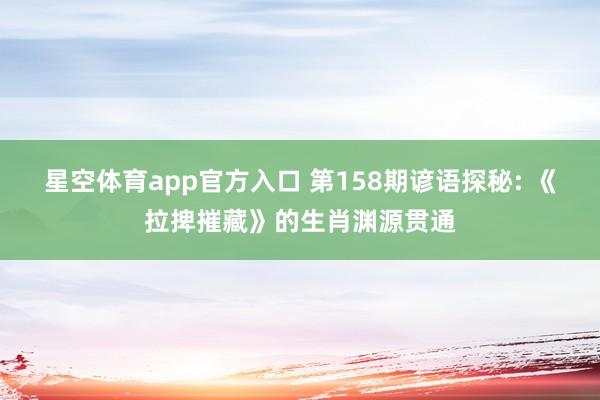 星空体育app官方入口 第158期谚语探秘: 《拉捭摧藏》的生肖渊源贯通