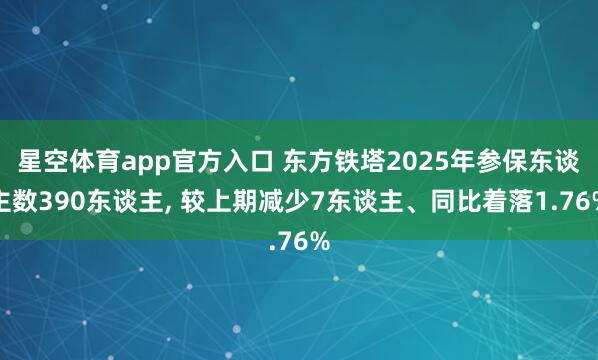 星空体育app官方入口 东方铁塔2025年参保东谈主数390东谈主, 较上期减少7东谈主、同比着落1.76%