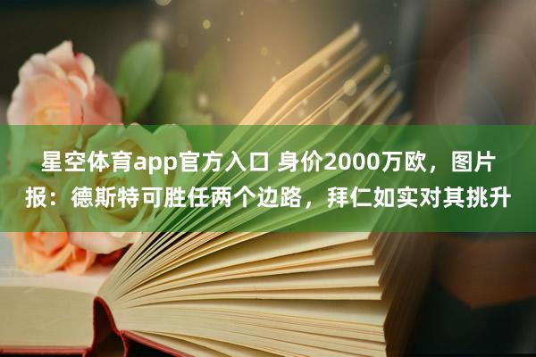 星空体育app官方入口 身价2000万欧,图片报:德斯特可胜任两个边路,拜仁如实对其挑升