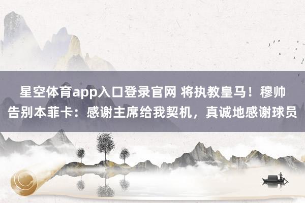 星空体育app入口登录官网 将执教皇马!穆帅告别本菲卡:感谢主席给我契机,真诚地感谢球员