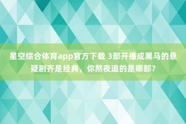星空综合体育app官方下载 3部开播成黑马的悬疑剧齐是经典，你熬夜追的是哪部？