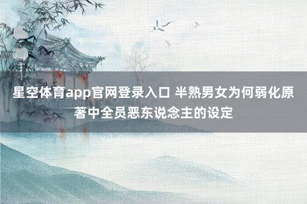 星空体育app官网登录入口 半熟男女为何弱化原著中全员恶东说念主的设定