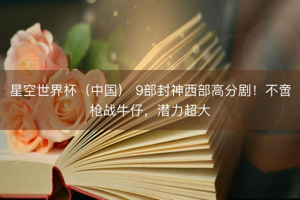 星空世界杯(中国) 9部封神西部高分剧!不啻枪战牛仔,潜力超大