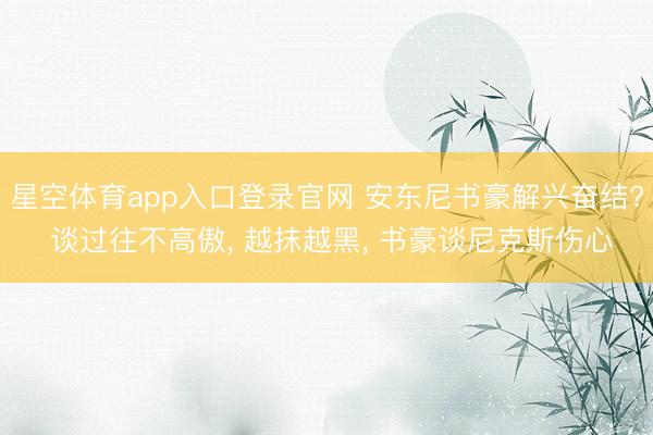 星空体育app入口登录官网 安东尼书豪解兴奋结? 谈过往不高傲, 越抹越黑, 书豪谈尼克斯伤心
