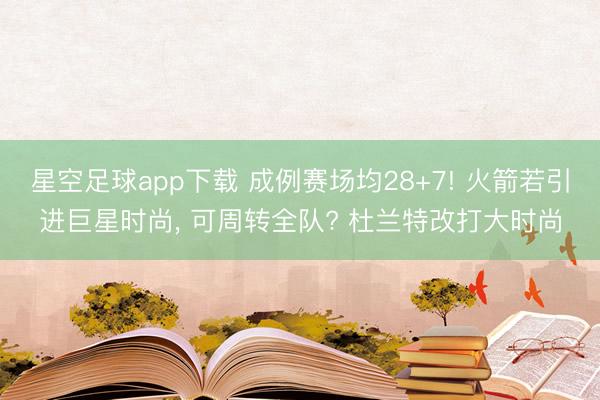 星空足球app下载 成例赛场均28+7! 火箭若引进巨星时尚, 可周转全队? 杜兰特改打大时尚