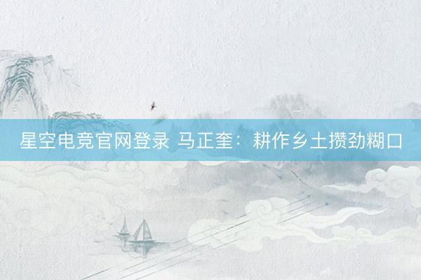 星空电竞官网登录 马正奎:耕作乡土攒劲糊口