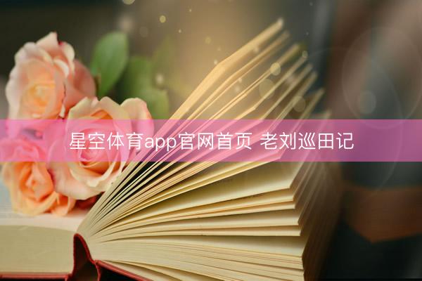星空体育app官网首页 老刘巡田记