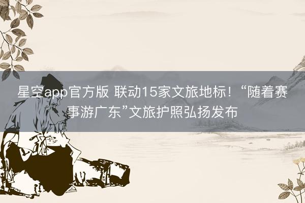 星空app官方版 联动15家文旅地标！“随着赛事游广东”文旅护照弘扬发布