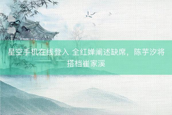 星空手机在线登入 全红婵阐述缺席,陈芋汐将搭档崔家溪