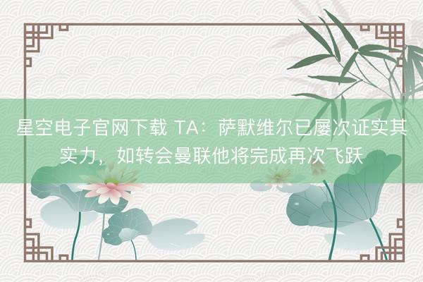 星空电子官网下载 TA:萨默维尔已屡次证实其实力,如转会曼联他将完成再次飞跃