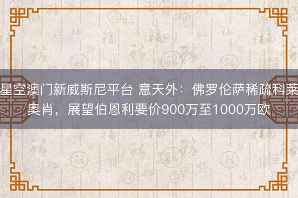 星空澳门新威斯尼平台 意天外：佛罗伦萨稀疏科莱奥肖，展望伯恩利要价900万至1000万欧
