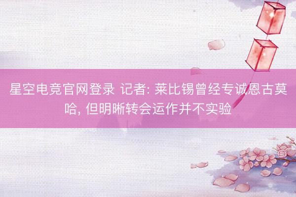 星空电竞官网登录 记者: 莱比锡曾经专诚恩古莫哈， 但明晰转会运作并不实验