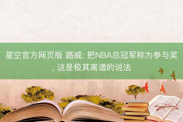 星空官方网页版 路威: 把NBA总冠军称为参与奖， 这是极其离谱的说法
