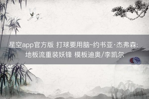 星空app官方版 打球要用脑~约书亚·杰弗森: 地板流重装妖锋 模板迪奥/李凯尔