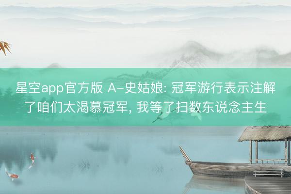 星空app官方版 A-史姑娘: 冠军游行表示注解了咱们太渴慕冠军, 我等了扫数东说念主生