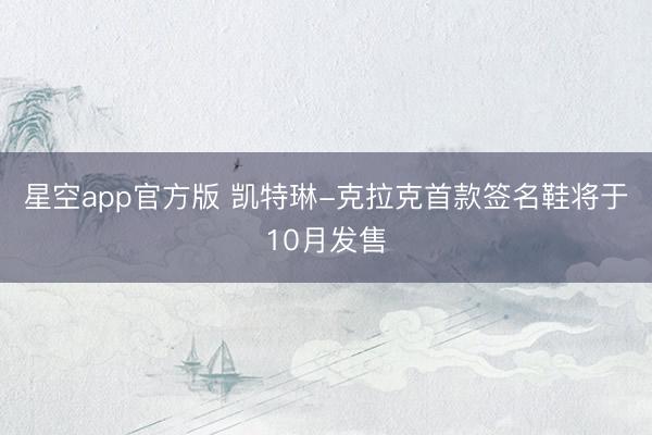 星空app官方版 凯特琳-克拉克首款签名鞋将于10月发售
