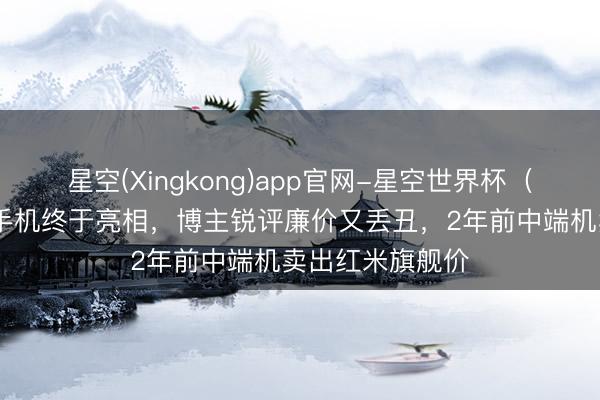 星空(Xingkong)app官网-星空世界杯(中国) 特朗普手机终于亮相,博主锐评廉价又丢丑,2年前中端机卖出红米旗舰价