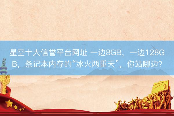星空十大信誉平台网址 一边8GB,一边128GB,条记本内存的“冰火两重天”,你站哪边?