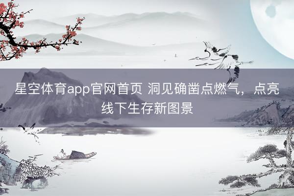 星空体育app官网首页 洞见确凿点燃气,点亮线下生存新图景
